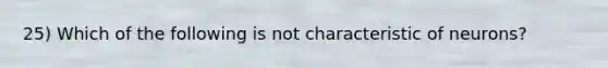 25) Which of the following is not characteristic of neurons?