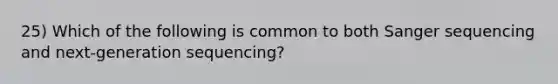 25) Which of the following is common to both Sanger sequencing and next-generation sequencing?