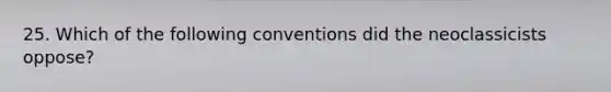 25. Which of the following conventions did the neoclassicists oppose?