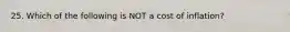 25. Which of the following is NOT a cost of inflation?
