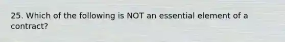 25. Which of the following is NOT an essential element of a contract?