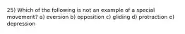 25) Which of the following is not an example of a special movement? a) eversion b) opposition c) gliding d) protraction e) depression