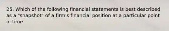 25. Which of the following financial statements is best described as a "snapshot" of a firm's financial position at a particular point in time