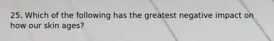 25. Which of the following has the greatest negative impact on how our skin ages?