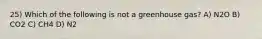 25) Which of the following is not a greenhouse gas? A) N2O B) CO2 C) CH4 D) N2