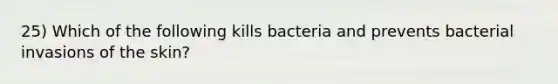 25) Which of the following kills bacteria and prevents bacterial invasions of the skin?