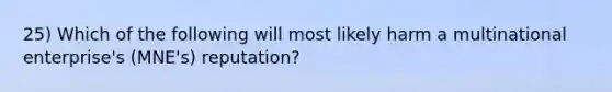 25) Which of the following will most likely harm a multinational enterprise's (MNE's) reputation?