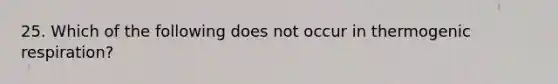 25. Which of the following does not occur in thermogenic respiration?