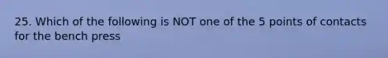 25. Which of the following is NOT one of the 5 points of contacts for the bench press