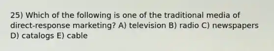 25) Which of the following is one of the traditional media of direct-response marketing? A) television B) radio C) newspapers D) catalogs E) cable