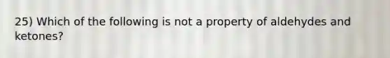 25) Which of the following is not a property of aldehydes and ketones?