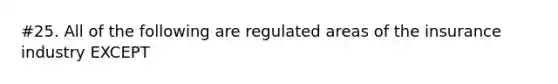 #25. All of the following are regulated areas of the insurance industry EXCEPT