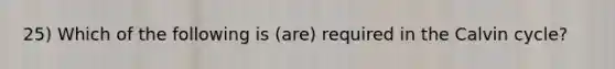 25) Which of the following is (are) required in the Calvin cycle?