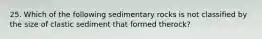 25. Which of the following sedimentary rocks is not classified by the size of clastic sediment that formed therock?