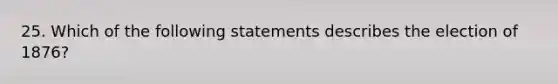 25. Which of the following statements describes the election of 1876?