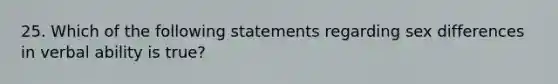 25. Which of the following statements regarding sex differences in verbal ability is true?