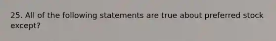 25. All of the following statements are true about preferred stock except?