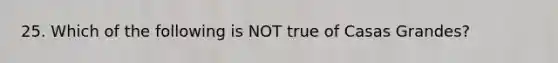 25. Which of the following is NOT true of Casas Grandes?