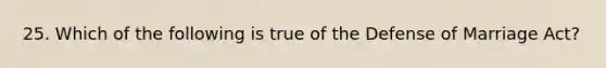 25. Which of the following is true of the Defense of Marriage Act?