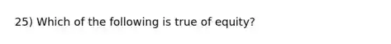 25) Which of the following is true of equity?