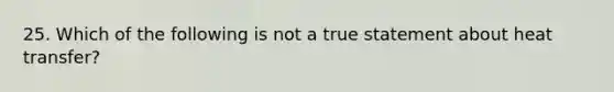 25. Which of the following is not a true statement about heat transfer?