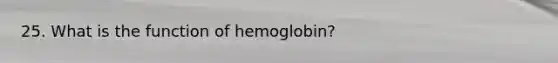 25. What is the function of hemoglobin?