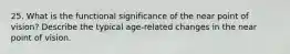 25. What is the functional significance of the near point of vision? Describe the typical age-related changes in the near point of vision.