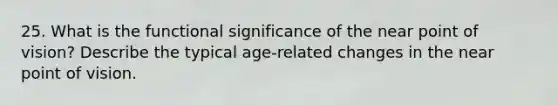 25. What is the functional significance of the near point of vision? Describe the typical age-related changes in the near point of vision.