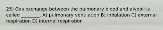 25) <a href='https://www.questionai.com/knowledge/kU8LNOksTA-gas-exchange' class='anchor-knowledge'>gas exchange</a> between the pulmonary blood and alveoli is called ________. A) pulmonary ventilation B) inhalation C) external respiration D) internal respiration