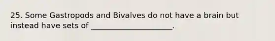 25. Some Gastropods and Bivalves do not have a brain but instead have sets of _____________________.