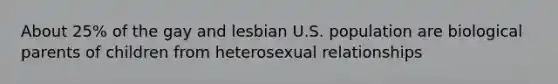 About 25% of the gay and lesbian U.S. population are biological parents of children from heterosexual relationships