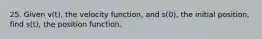 25. Given v(t), the velocity function, and s(0), the initial position, find s(t), the position function.