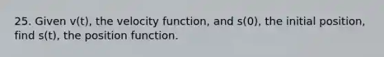 25. Given v(t), the velocity function, and s(0), the initial position, find s(t), the position function.