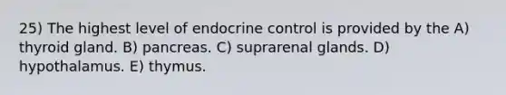 25) The highest level of endocrine control is provided by the A) thyroid gland. B) pancreas. C) suprarenal glands. D) hypothalamus. E) thymus.