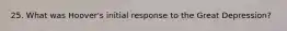25. What was Hoover's initial response to the Great Depression?