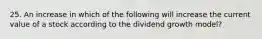 25. An increase in which of the following will increase the current value of a stock according to the dividend growth model?