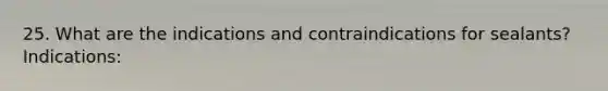 25. What are the indications and contraindications for sealants? Indications: