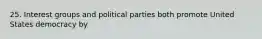 25. Interest groups and political parties both promote United States democracy by