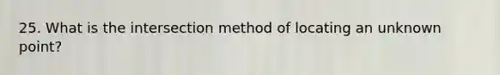 25. What is the intersection method of locating an unknown point?