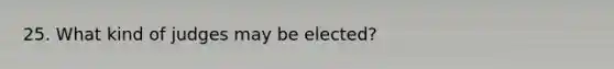 25. What kind of judges may be elected?