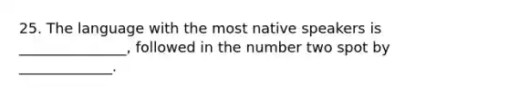 25. The language with the most native speakers is _______________, followed in the number two spot by _____________.