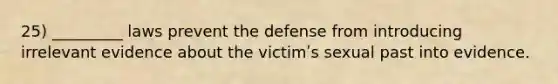 25) _________ laws prevent the defense from introducing irrelevant evidence about the victimʹs sexual past into evidence.