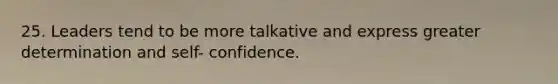 25. Leaders tend to be more talkative and express greater determination and self- confidence.