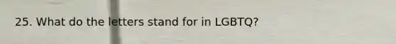 25. What do the letters stand for in LGBTQ?