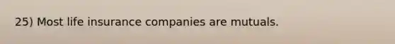 25) Most life insurance companies are mutuals.