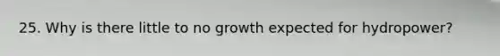 25. Why is there little to no growth expected for hydropower?