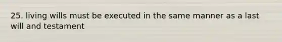 25. living wills must be executed in the same manner as a last will and testament