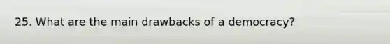 25. What are the main drawbacks of a democracy?