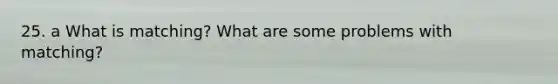 25. a What is matching? What are some problems with matching?