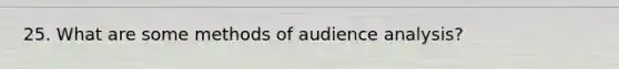 25. What are some methods of audience analysis?